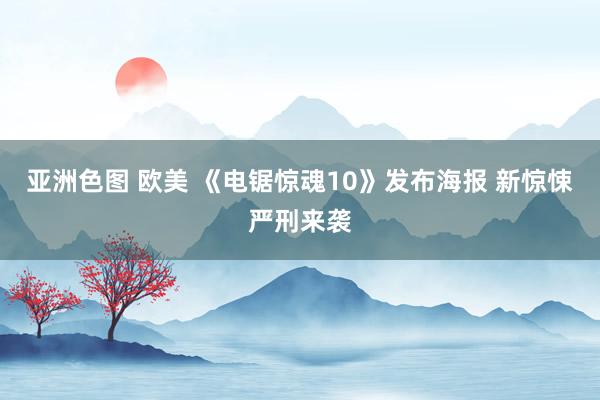 亚洲色图 欧美 《电锯惊魂10》发布海报 新惊悚严刑来袭