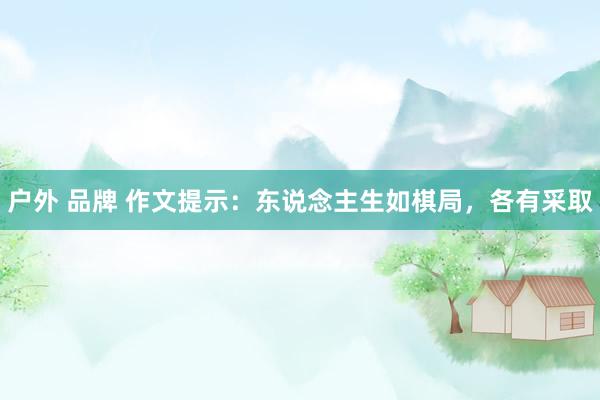 户外 品牌 作文提示：东说念主生如棋局，各有采取