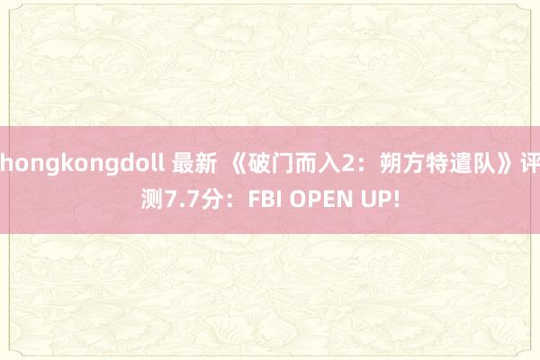 hongkongdoll 最新 《破门而入2：朔方特遣队》评测7.7分：FBI OPEN UP!